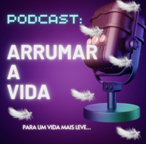 Podcast Arrumar a Vida